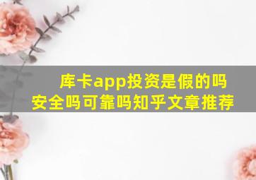 库卡app投资是假的吗安全吗可靠吗知乎文章推荐