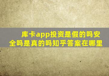 库卡app投资是假的吗安全吗是真的吗知乎答案在哪里