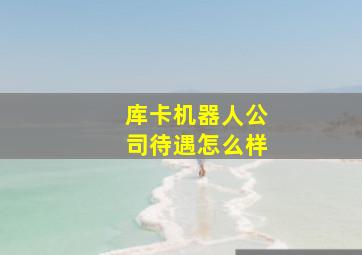 库卡机器人公司待遇怎么样