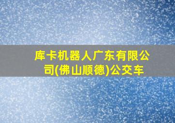 库卡机器人广东有限公司(佛山顺德)公交车