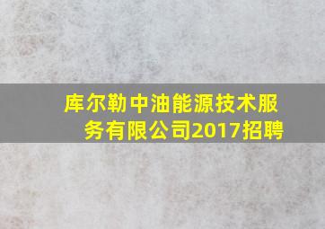 库尔勒中油能源技术服务有限公司2017招聘