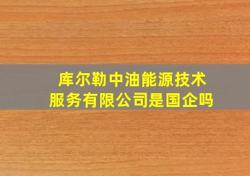 库尔勒中油能源技术服务有限公司是国企吗