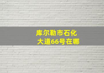 库尔勒市石化大道66号在哪