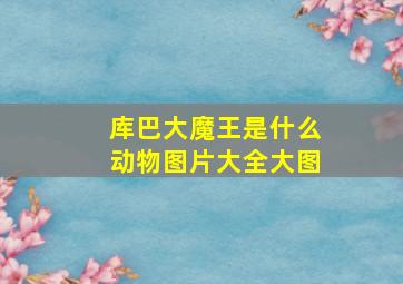 库巴大魔王是什么动物图片大全大图