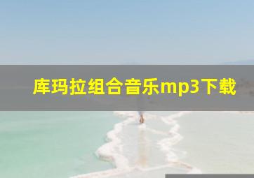 库玛拉组合音乐mp3下载