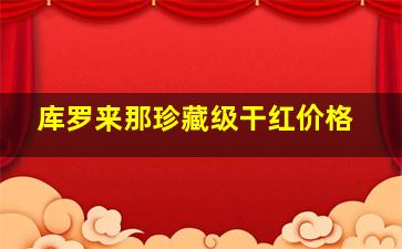 库罗来那珍藏级干红价格