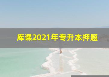 库课2021年专升本押题