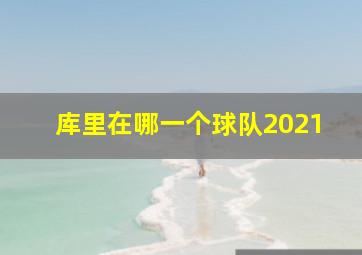 库里在哪一个球队2021