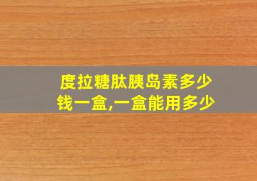 度拉糖肽胰岛素多少钱一盒,一盒能用多少