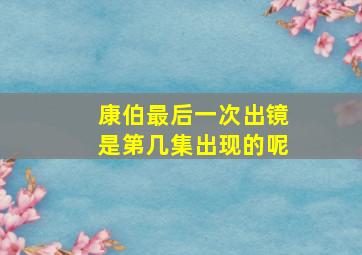 康伯最后一次出镜是第几集出现的呢