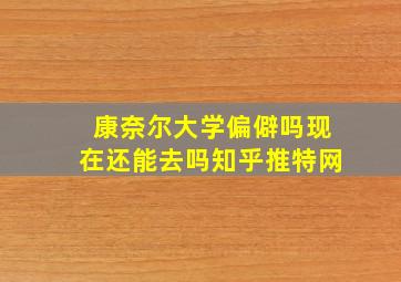 康奈尔大学偏僻吗现在还能去吗知乎推特网