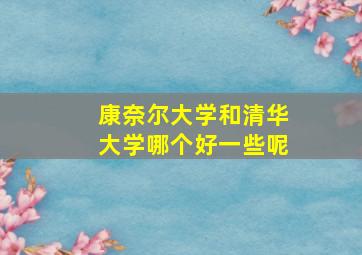 康奈尔大学和清华大学哪个好一些呢