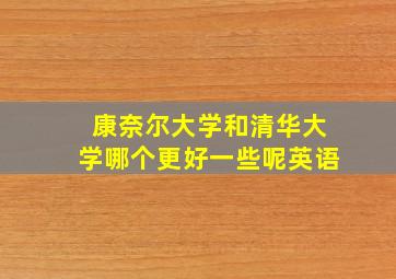 康奈尔大学和清华大学哪个更好一些呢英语