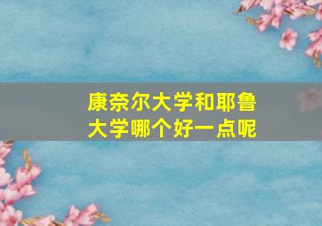 康奈尔大学和耶鲁大学哪个好一点呢