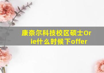 康奈尔科技校区硕士Orie什么时候下offer