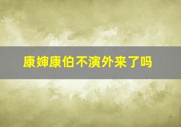 康婶康伯不演外来了吗