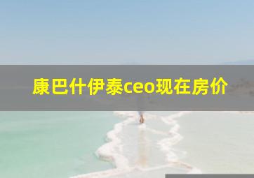 康巴什伊泰ceo现在房价