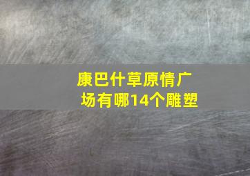 康巴什草原情广场有哪14个雕塑