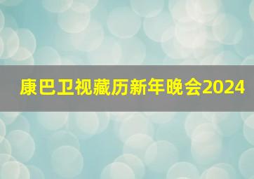 康巴卫视藏历新年晚会2024