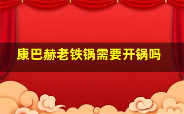 康巴赫老铁锅需要开锅吗