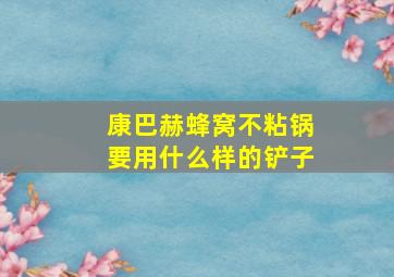 康巴赫蜂窝不粘锅要用什么样的铲子