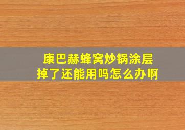 康巴赫蜂窝炒锅涂层掉了还能用吗怎么办啊