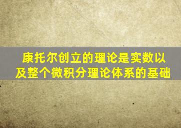 康托尔创立的理论是实数以及整个微积分理论体系的基础