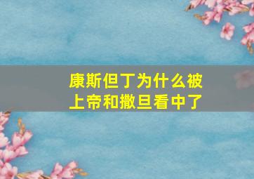 康斯但丁为什么被上帝和撒旦看中了