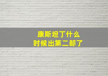 康斯坦丁什么时候出第二部了