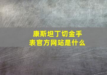 康斯坦丁切金手表官方网站是什么