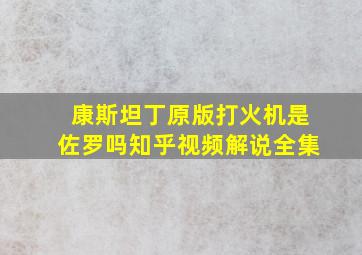 康斯坦丁原版打火机是佐罗吗知乎视频解说全集