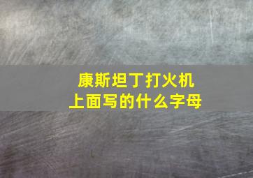 康斯坦丁打火机上面写的什么字母