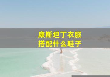 康斯坦丁衣服搭配什么鞋子