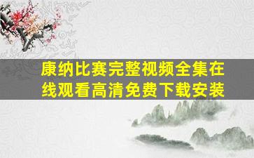 康纳比赛完整视频全集在线观看高清免费下载安装