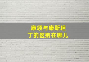 康颂与康斯坦丁的区别在哪儿