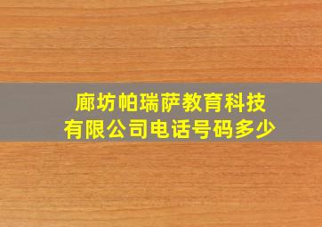 廊坊帕瑞萨教育科技有限公司电话号码多少