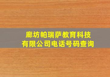 廊坊帕瑞萨教育科技有限公司电话号码查询