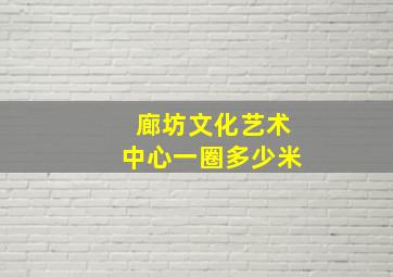 廊坊文化艺术中心一圈多少米