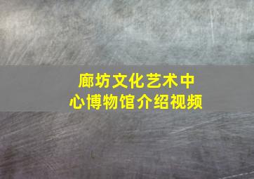 廊坊文化艺术中心博物馆介绍视频