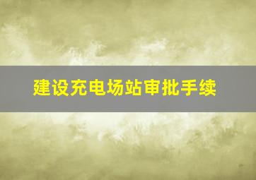 建设充电场站审批手续