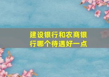 建设银行和农商银行哪个待遇好一点