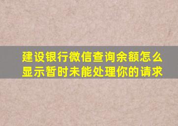 建设银行微信查询余额怎么显示暂时未能处理你的请求