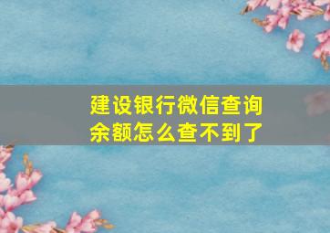 建设银行微信查询余额怎么查不到了