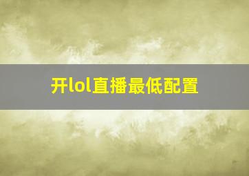 开lol直播最低配置