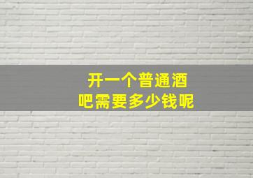 开一个普通酒吧需要多少钱呢