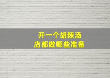 开一个胡辣汤店都做哪些准备