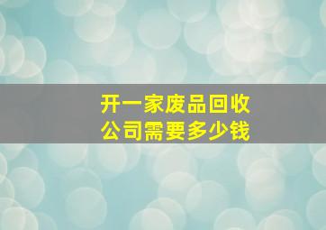 开一家废品回收公司需要多少钱