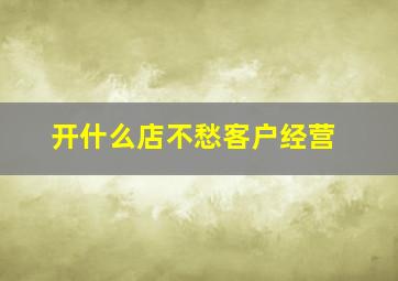 开什么店不愁客户经营