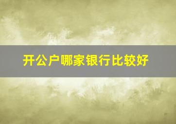 开公户哪家银行比较好