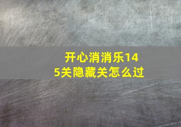 开心消消乐145关隐藏关怎么过